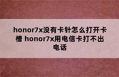 honor7x没有卡针怎么打开卡槽 honor7x用电信卡打不出电话